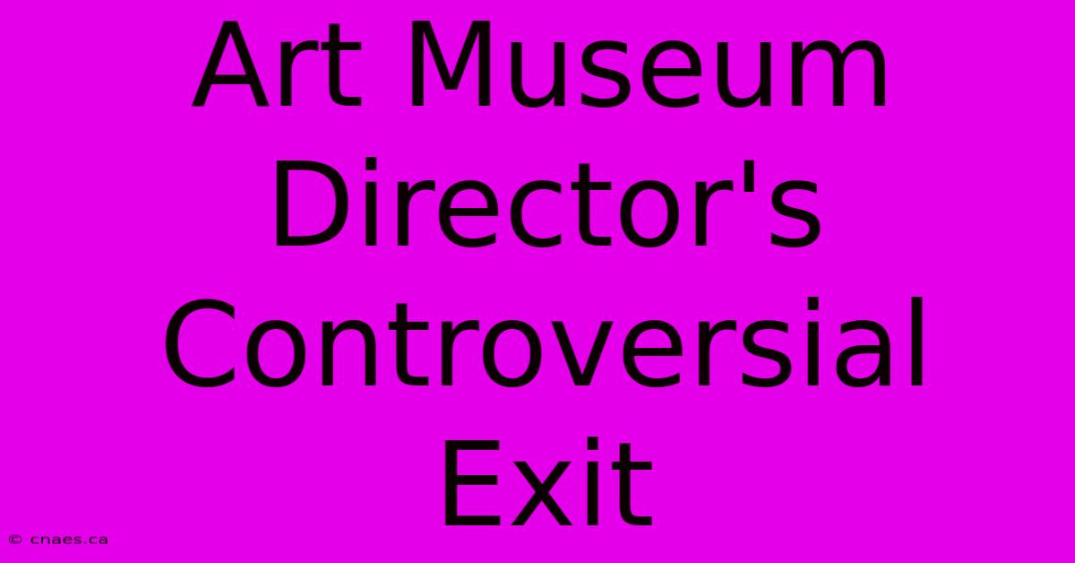 Art Museum Director's Controversial Exit