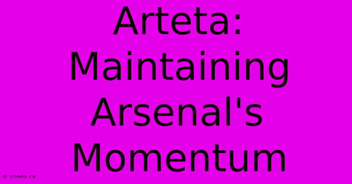 Arteta: Maintaining Arsenal's Momentum