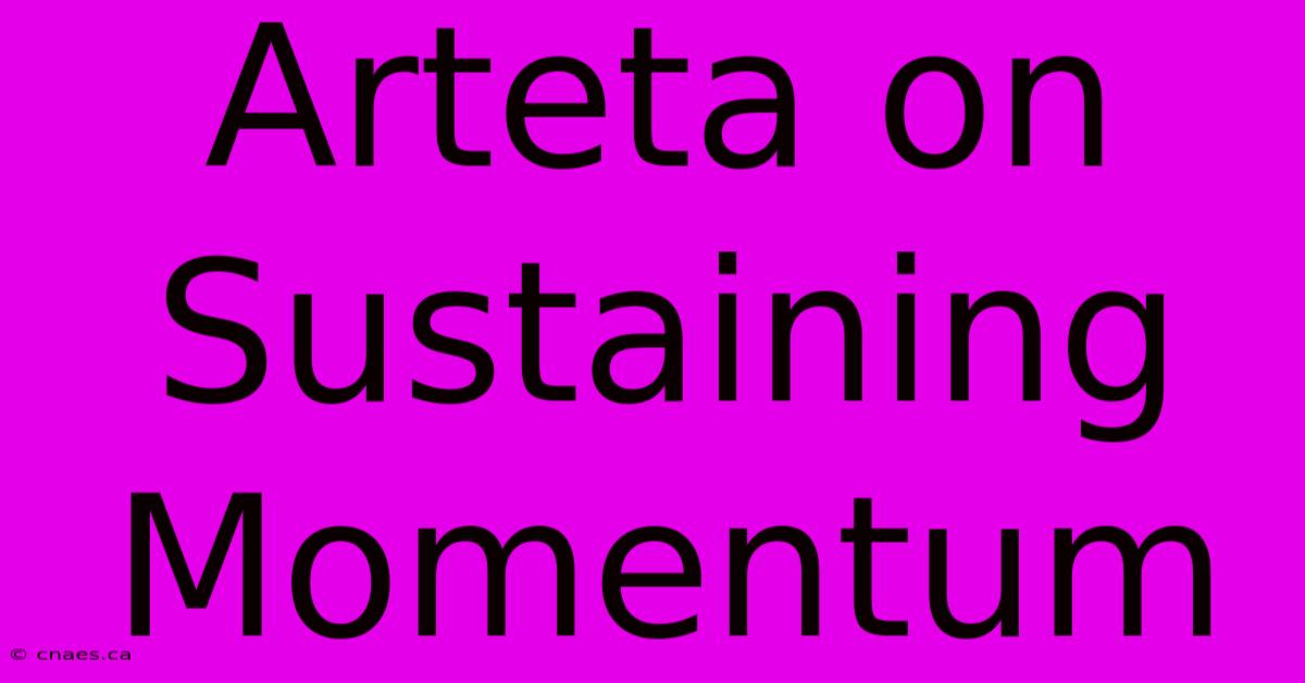 Arteta On Sustaining Momentum