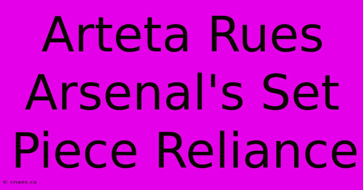 Arteta Rues Arsenal's Set Piece Reliance