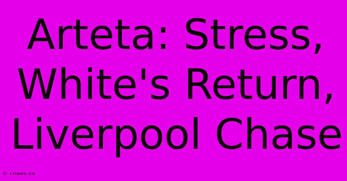 Arteta: Stress, White's Return, Liverpool Chase