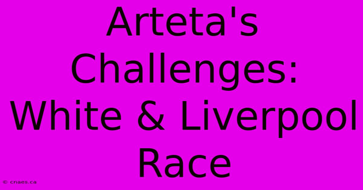 Arteta's Challenges: White & Liverpool Race