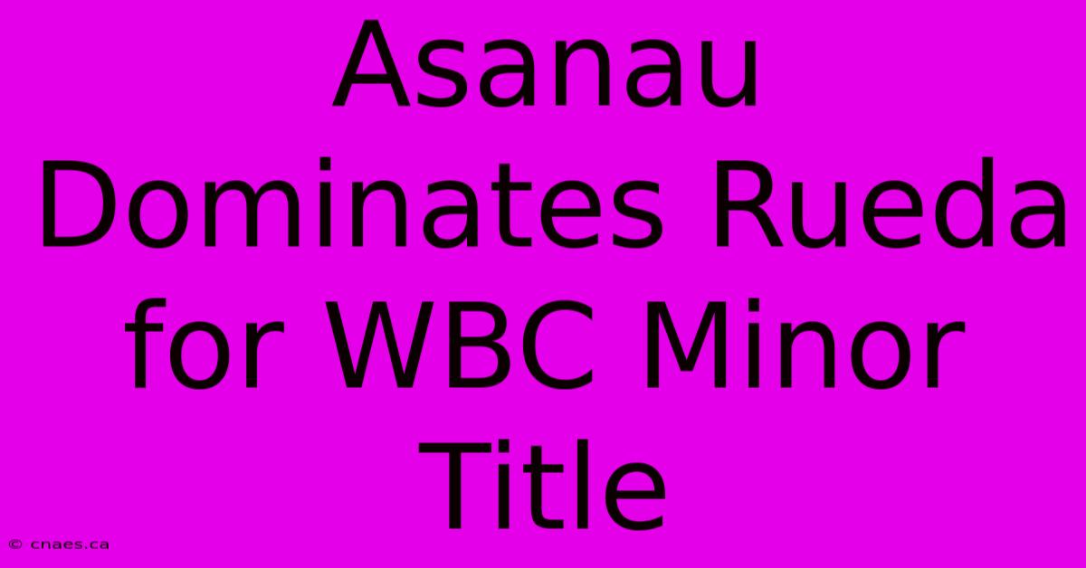 Asanau Dominates Rueda For WBC Minor Title