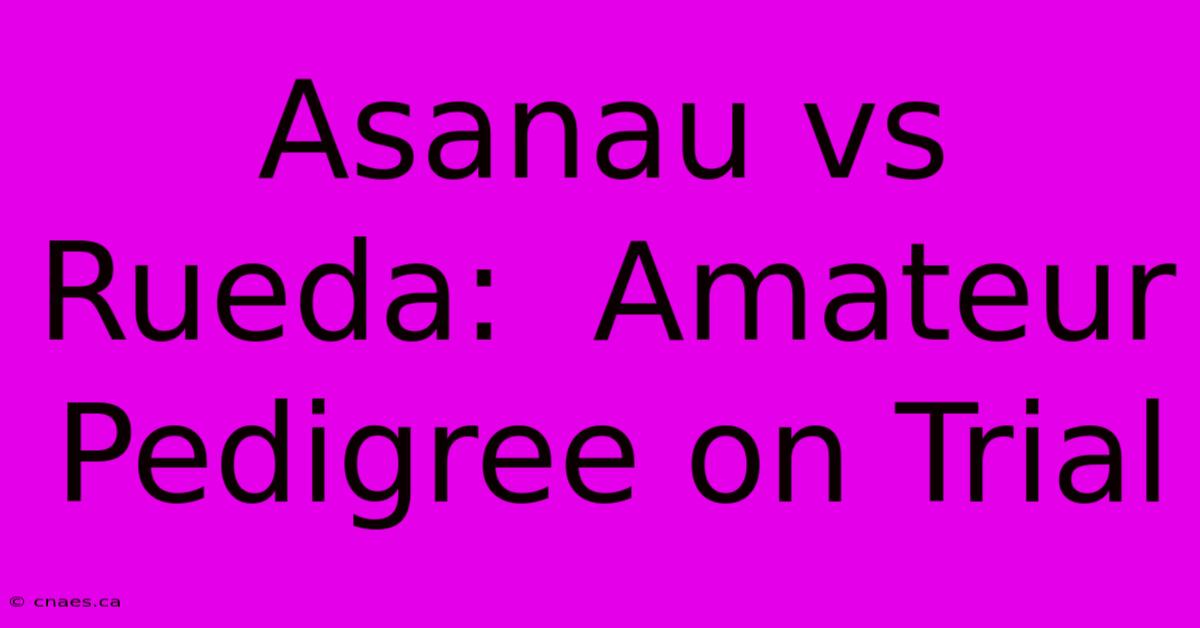 Asanau Vs Rueda:  Amateur Pedigree On Trial