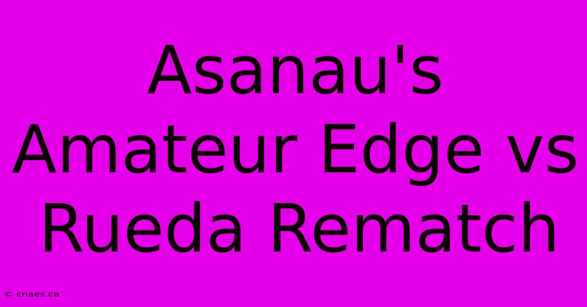 Asanau's Amateur Edge Vs Rueda Rematch 