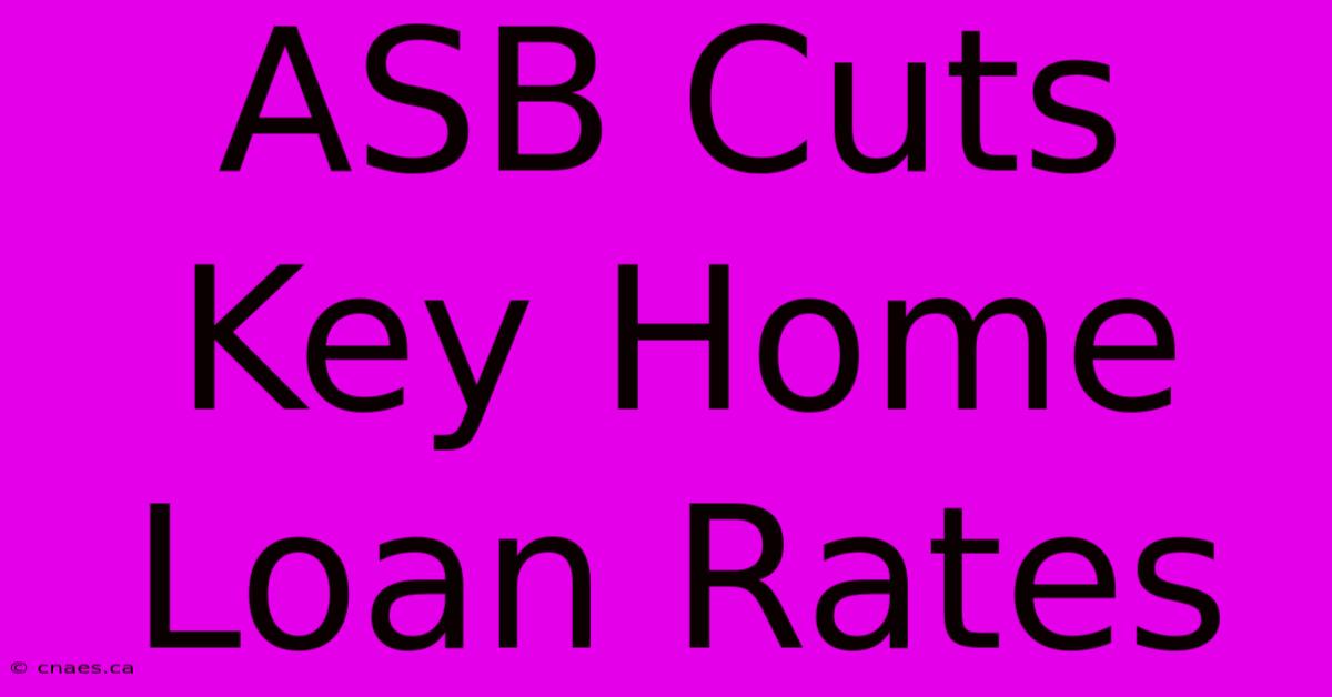 ASB Cuts Key Home Loan Rates