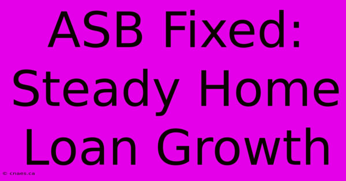 ASB Fixed: Steady Home Loan Growth