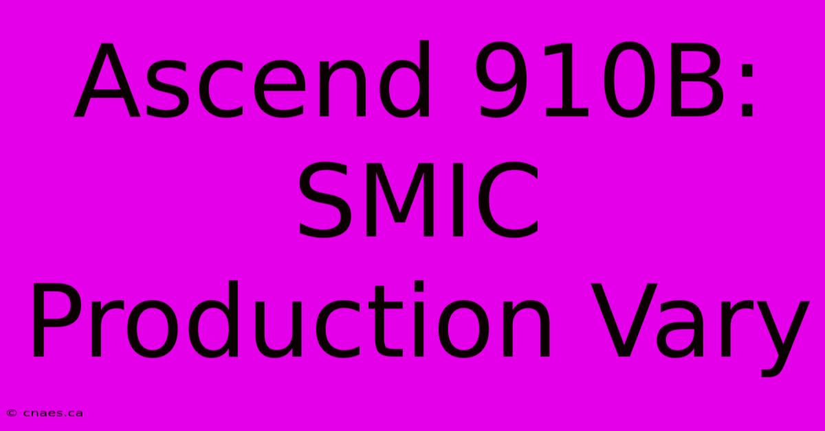 Ascend 910B:  SMIC Production Vary