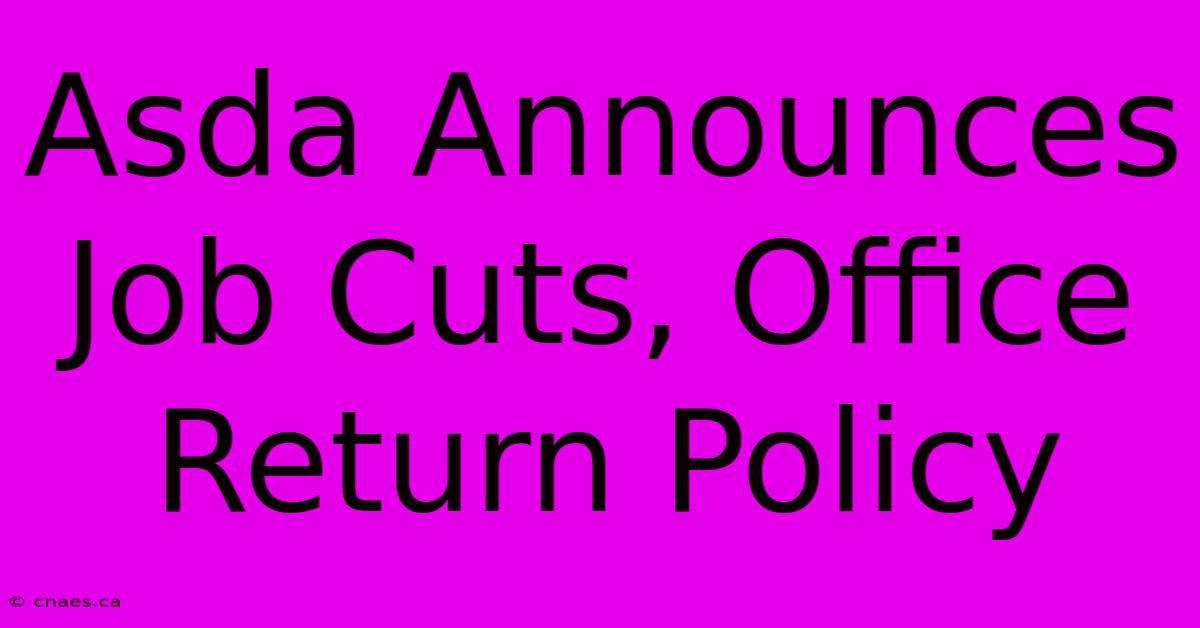 Asda Announces Job Cuts, Office Return Policy