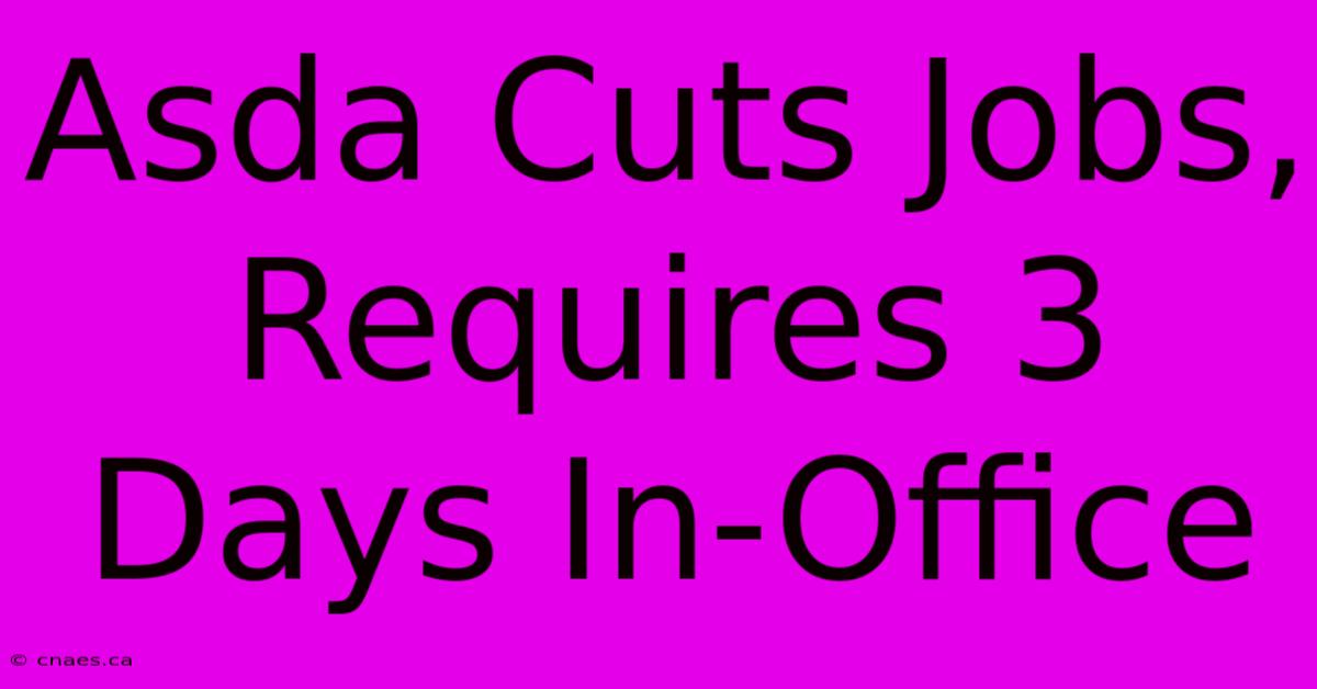 Asda Cuts Jobs, Requires 3 Days In-Office