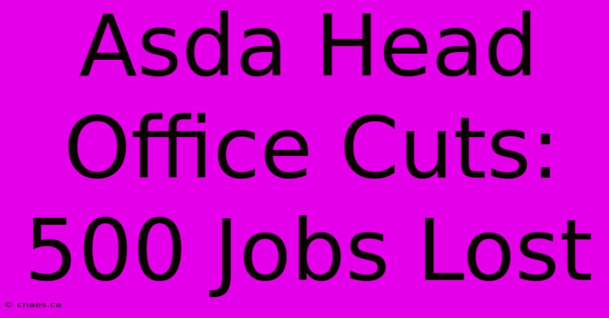 Asda Head Office Cuts: 500 Jobs Lost