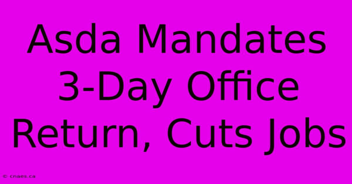 Asda Mandates 3-Day Office Return, Cuts Jobs