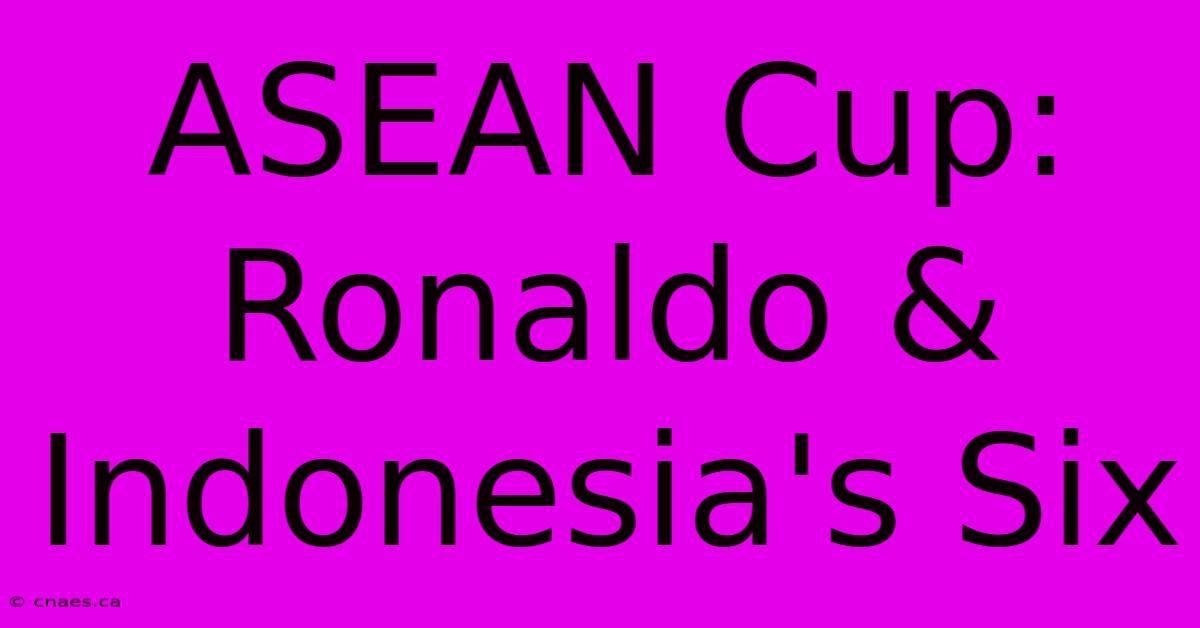 ASEAN Cup:  Ronaldo & Indonesia's Six