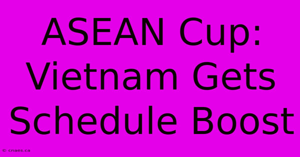 ASEAN Cup: Vietnam Gets Schedule Boost