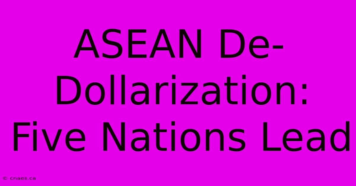 ASEAN De-Dollarization: Five Nations Lead