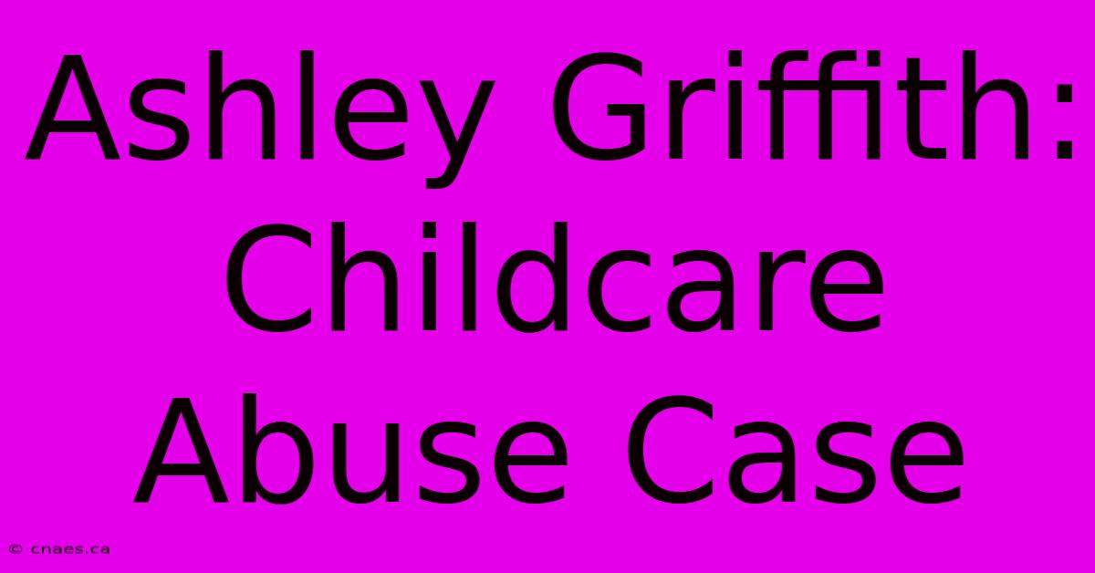 Ashley Griffith: Childcare Abuse Case