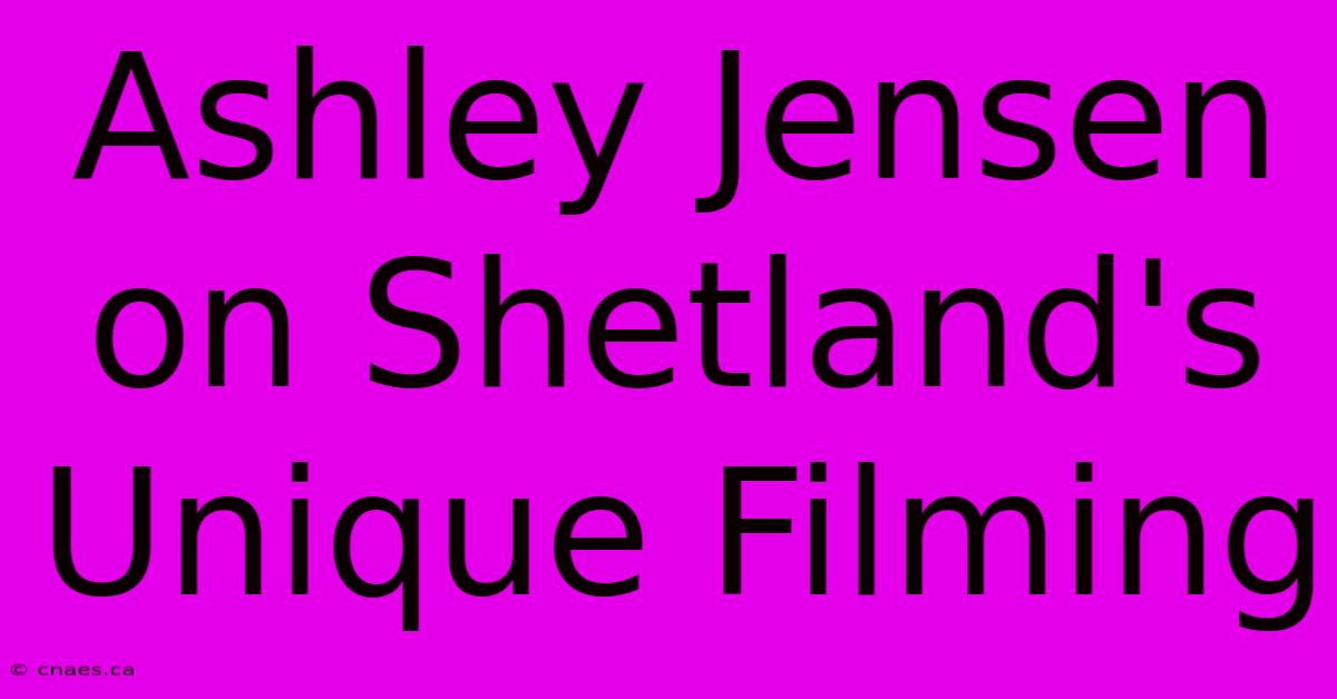 Ashley Jensen On Shetland's Unique Filming