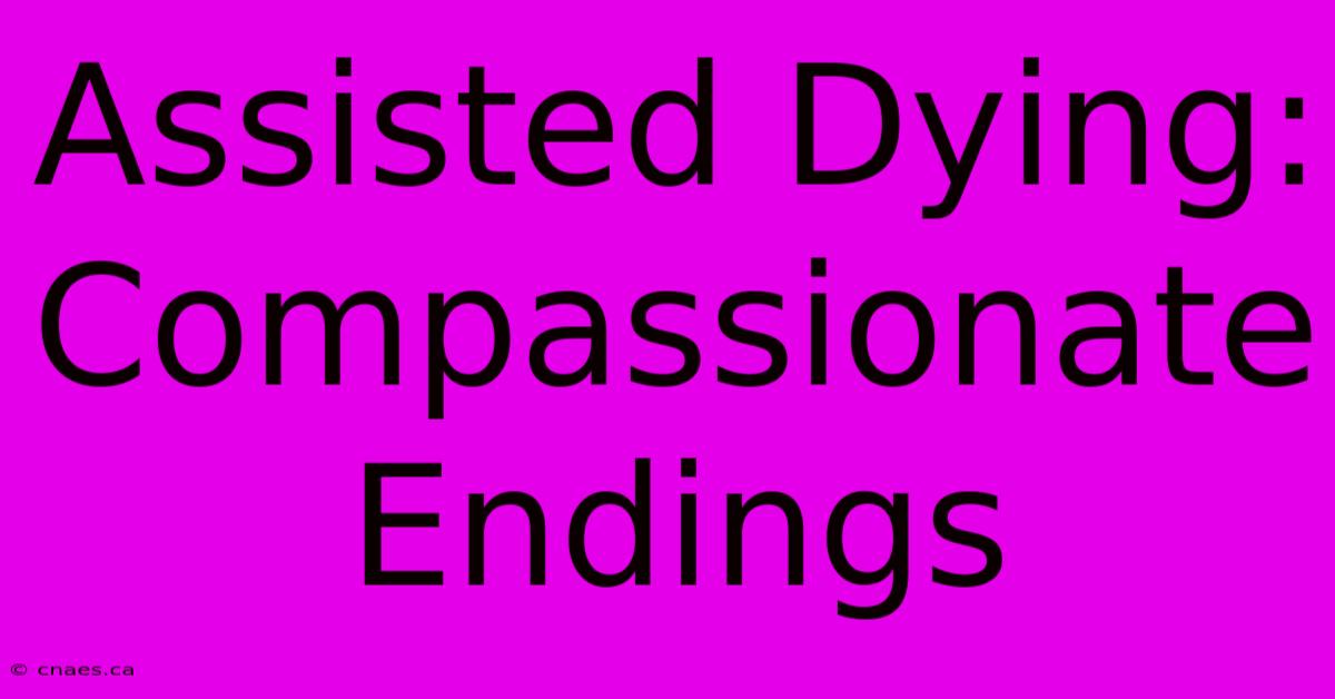 Assisted Dying:  Compassionate Endings 