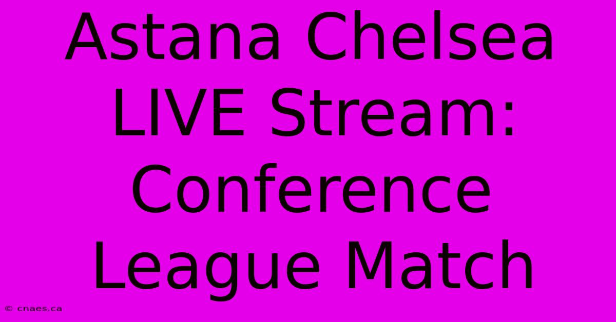 Astana Chelsea LIVE Stream: Conference League Match