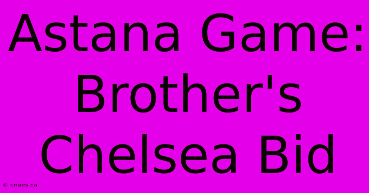 Astana Game: Brother's Chelsea Bid