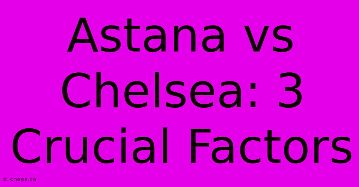 Astana Vs Chelsea: 3 Crucial Factors