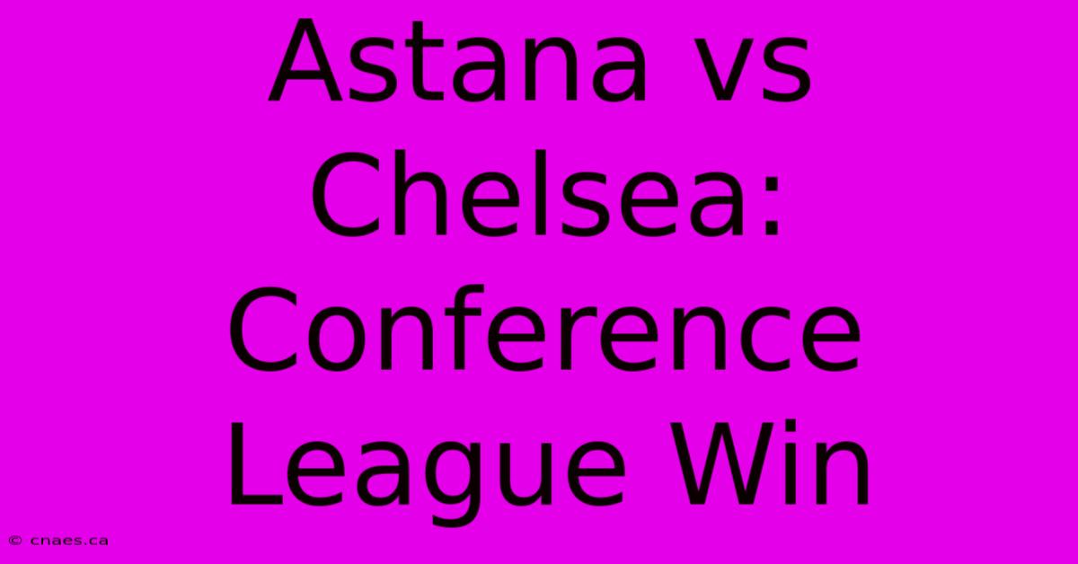 Astana Vs Chelsea: Conference League Win