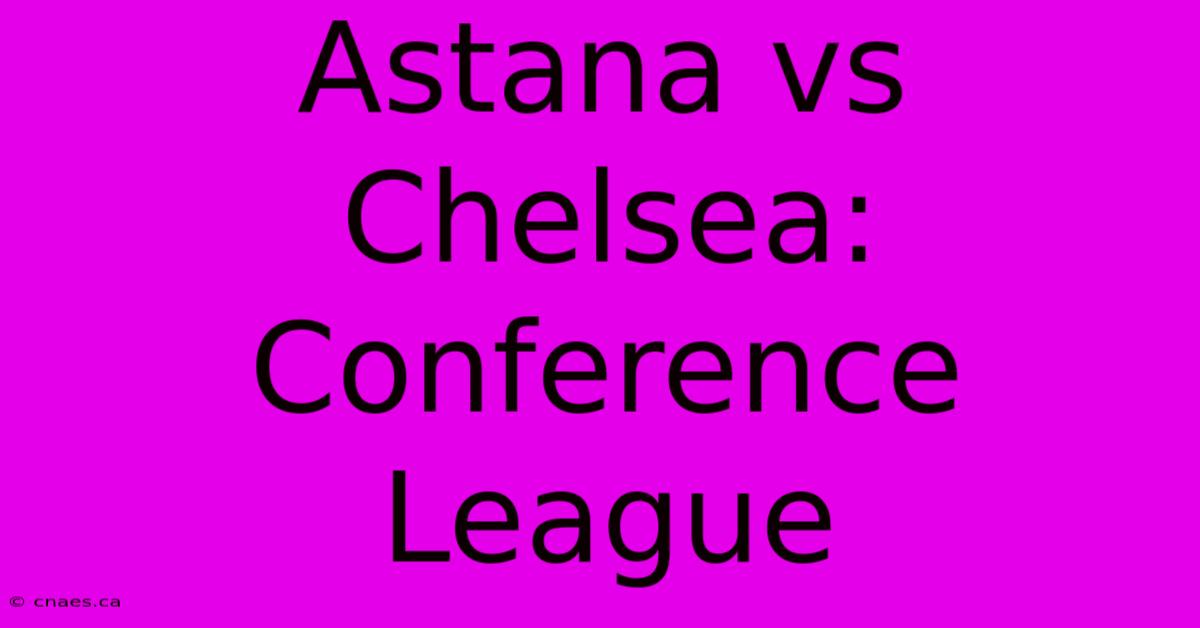 Astana Vs Chelsea: Conference League