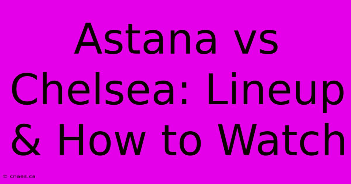 Astana Vs Chelsea: Lineup & How To Watch