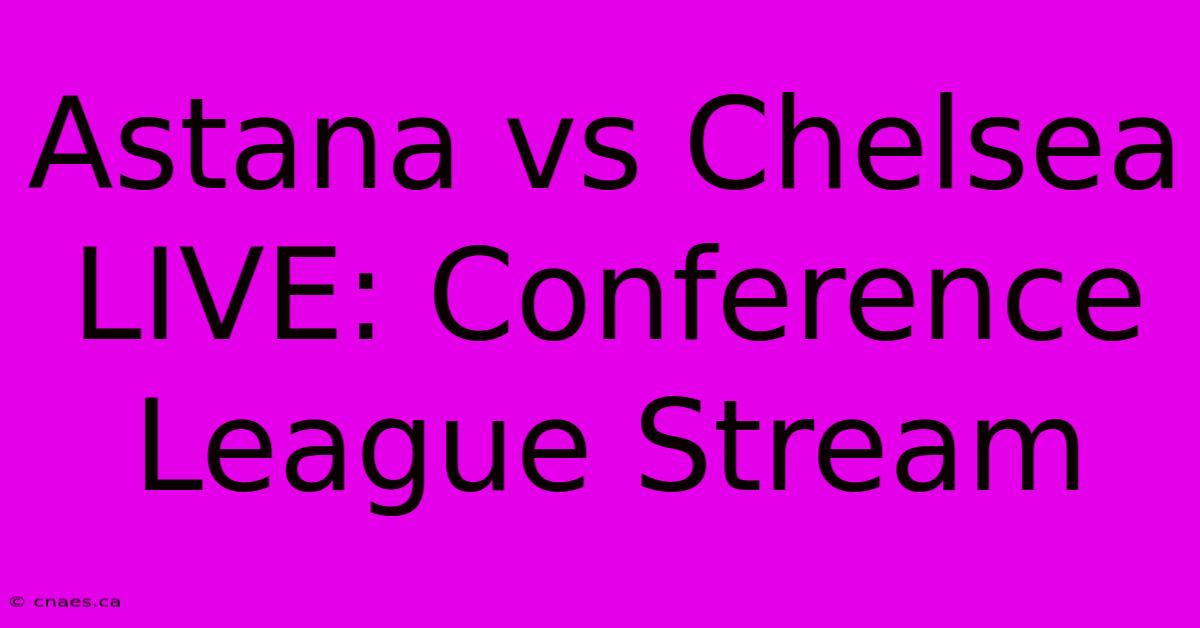 Astana Vs Chelsea LIVE: Conference League Stream