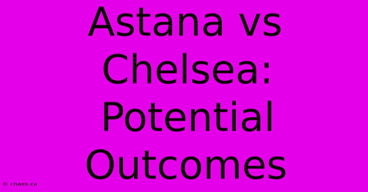 Astana Vs Chelsea: Potential Outcomes