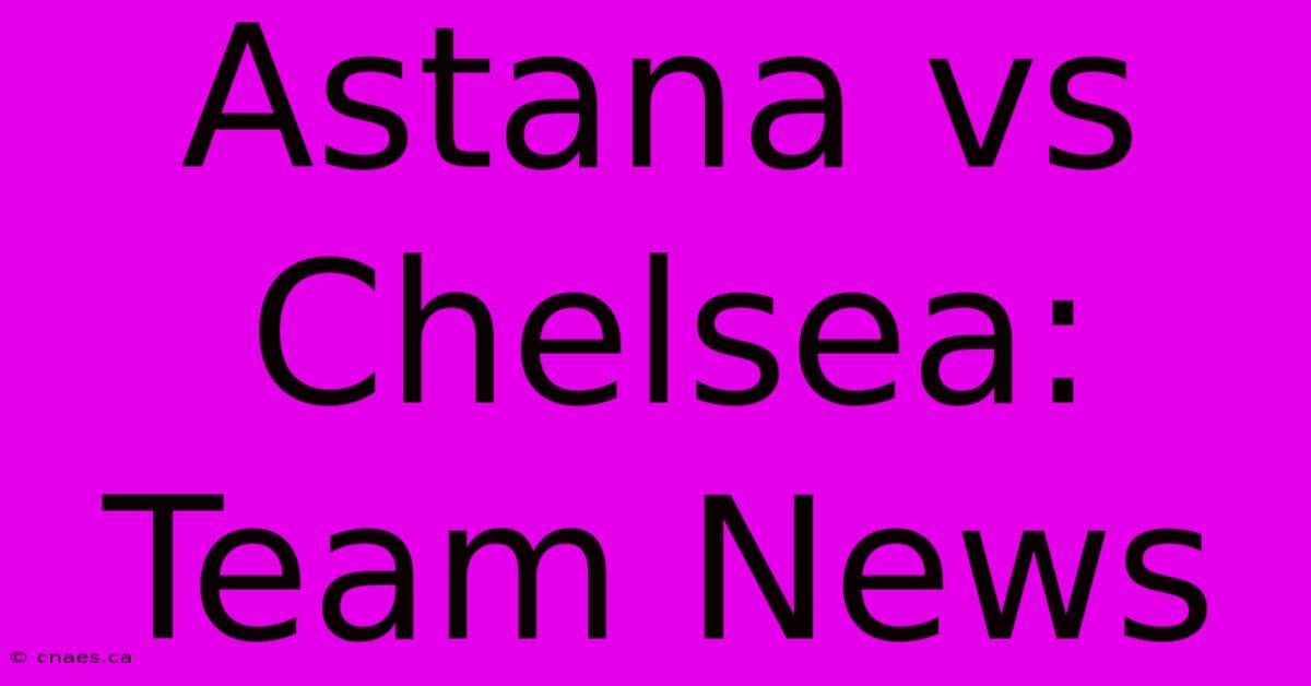 Astana Vs Chelsea: Team News