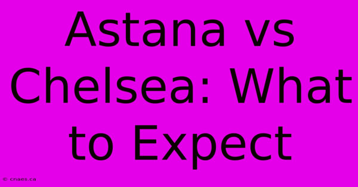 Astana Vs Chelsea: What To Expect