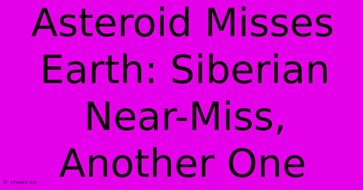 Asteroid Misses Earth: Siberian Near-Miss, Another One