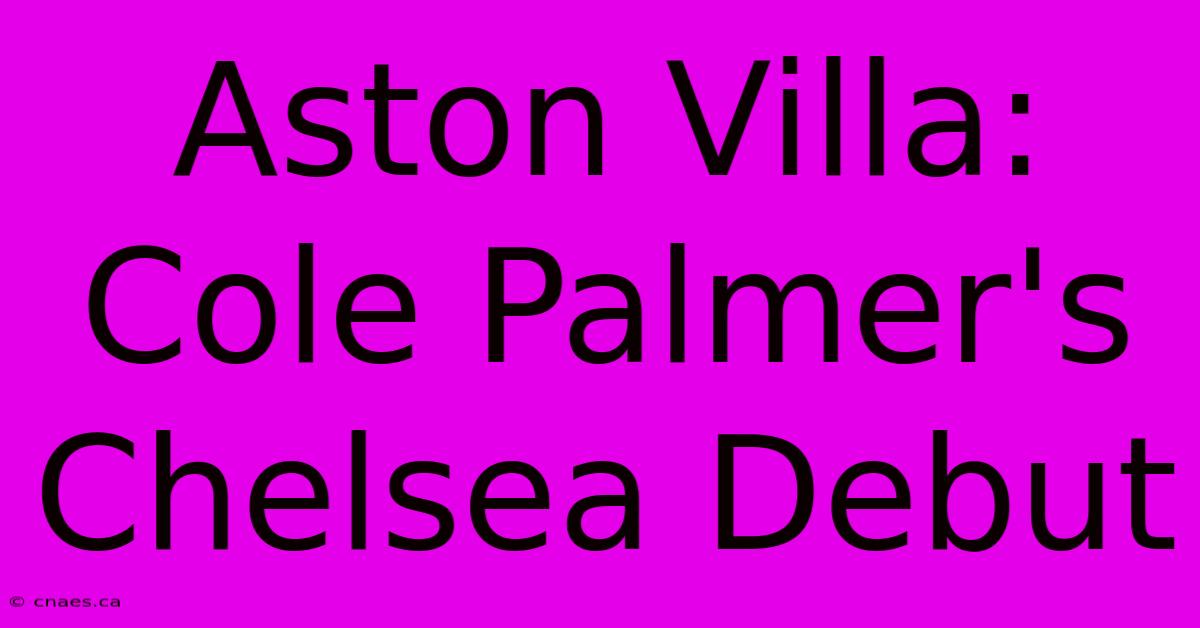 Aston Villa: Cole Palmer's Chelsea Debut