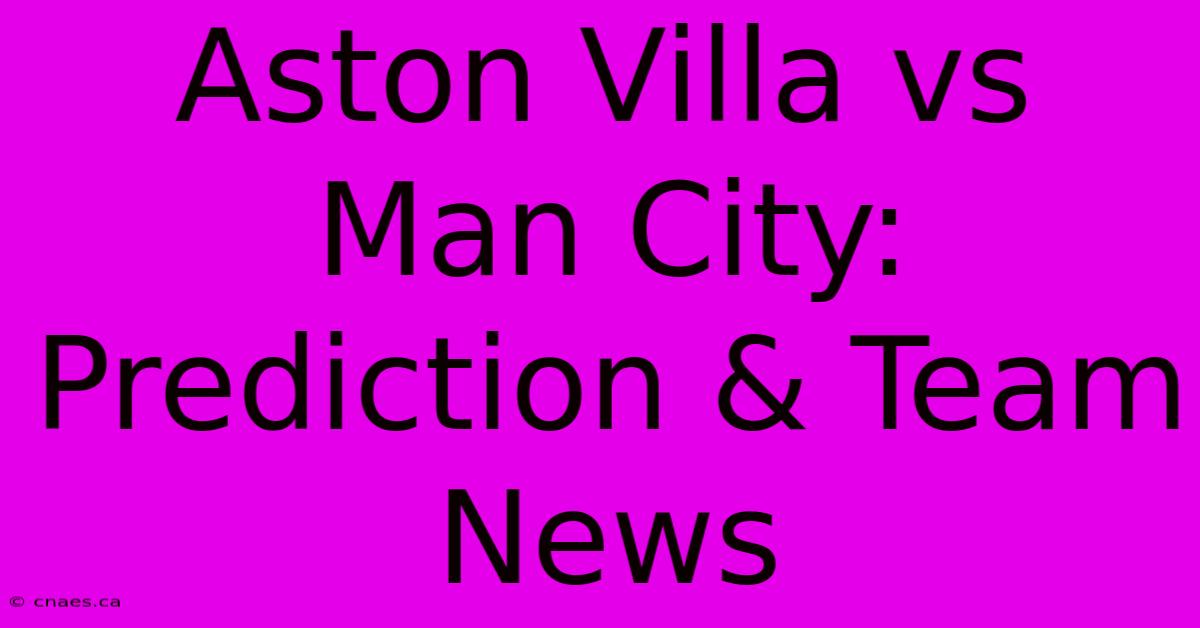 Aston Villa Vs Man City: Prediction & Team News