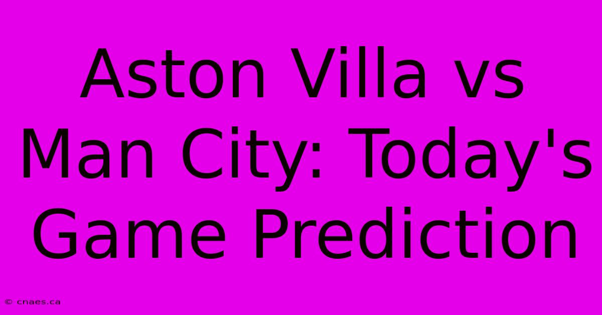 Aston Villa Vs Man City: Today's Game Prediction