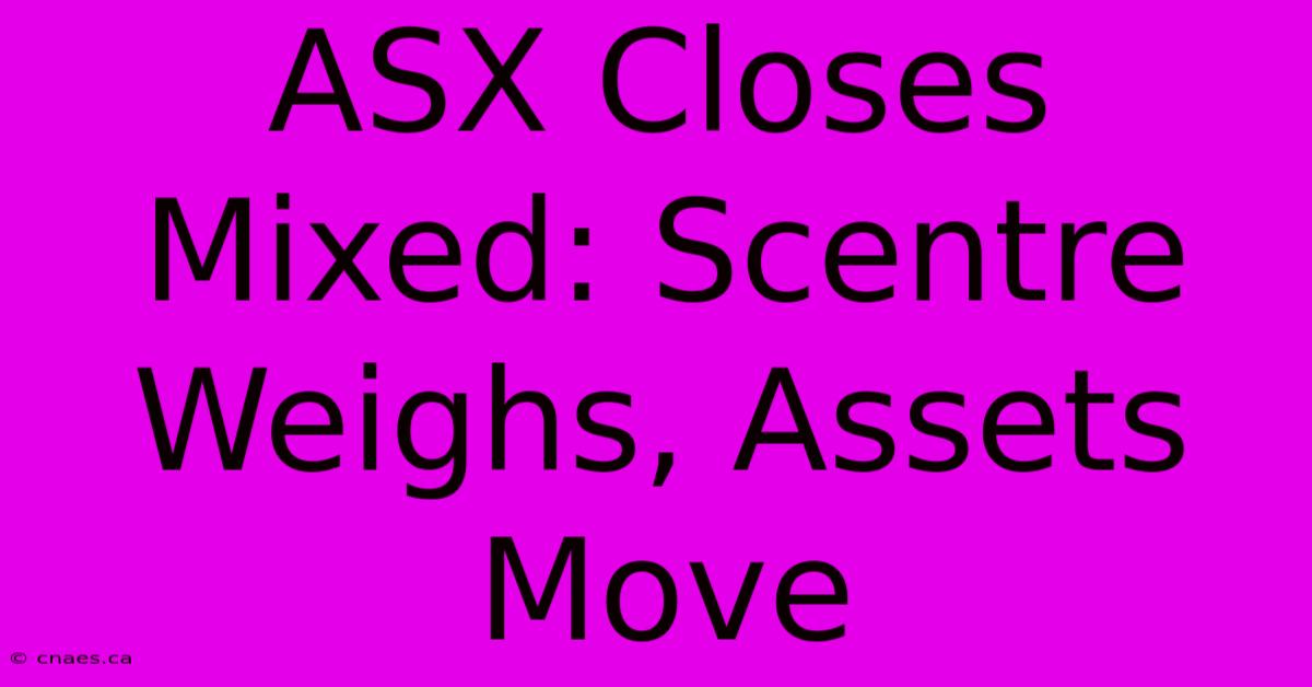 ASX Closes Mixed: Scentre Weighs, Assets Move