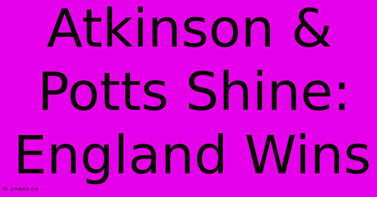 Atkinson & Potts Shine: England Wins