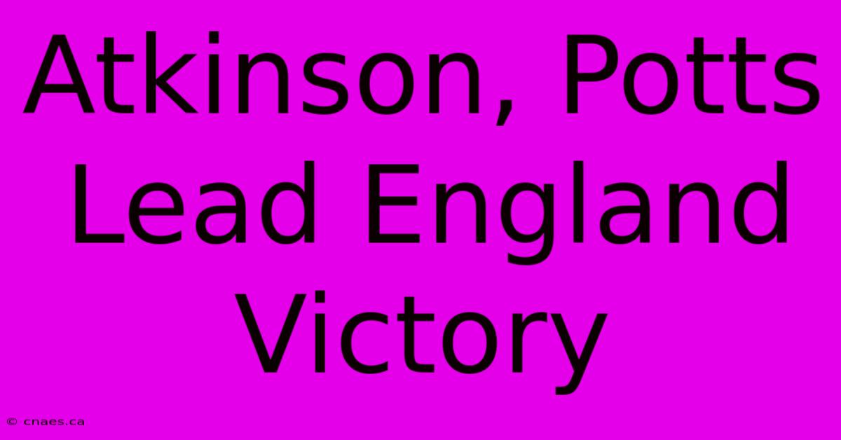 Atkinson, Potts Lead England Victory