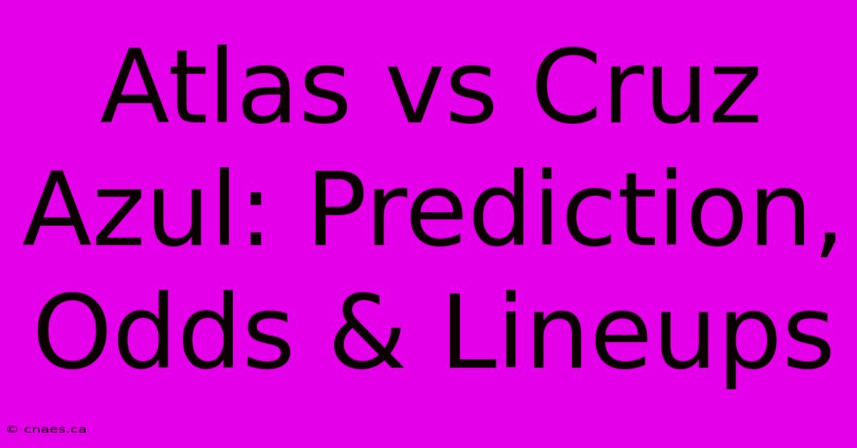 Atlas Vs Cruz Azul: Prediction, Odds & Lineups