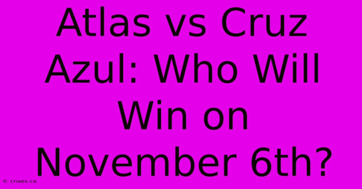 Atlas Vs Cruz Azul: Who Will Win On November 6th?