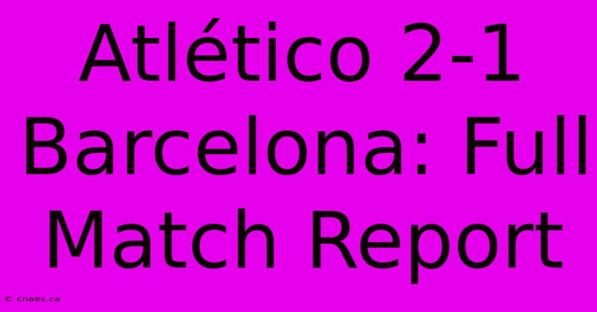 Atlético 2-1 Barcelona: Full Match Report