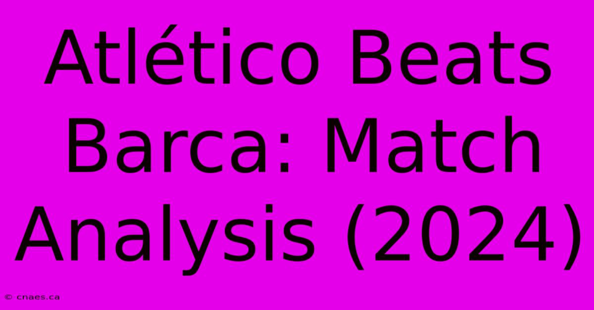 Atlético Beats Barca: Match Analysis (2024)