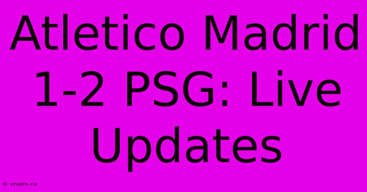 Atletico Madrid 1-2 PSG: Live Updates