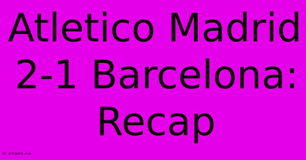 Atletico Madrid 2-1 Barcelona: Recap