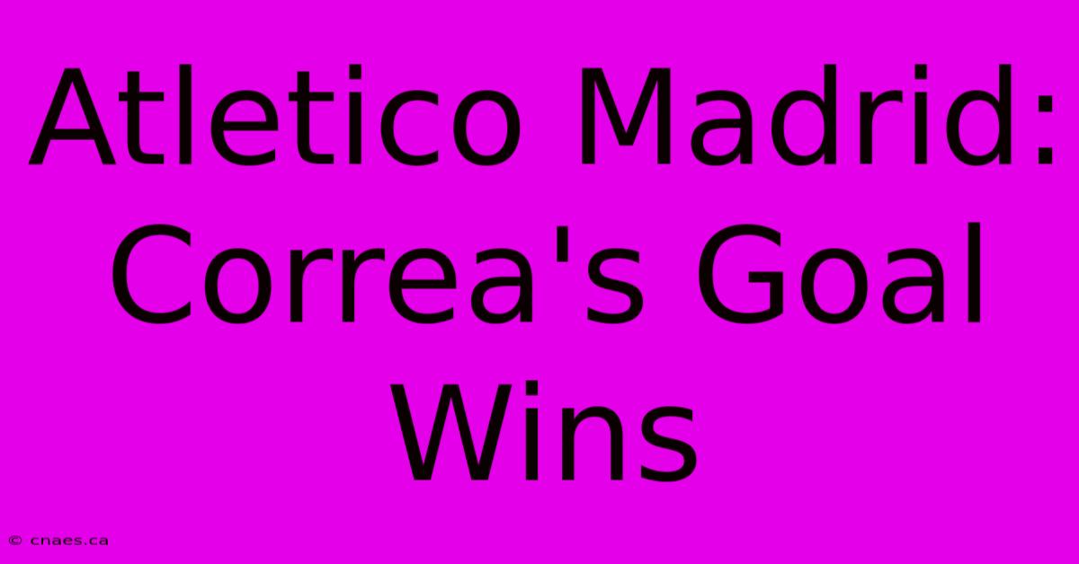 Atletico Madrid: Correa's Goal Wins