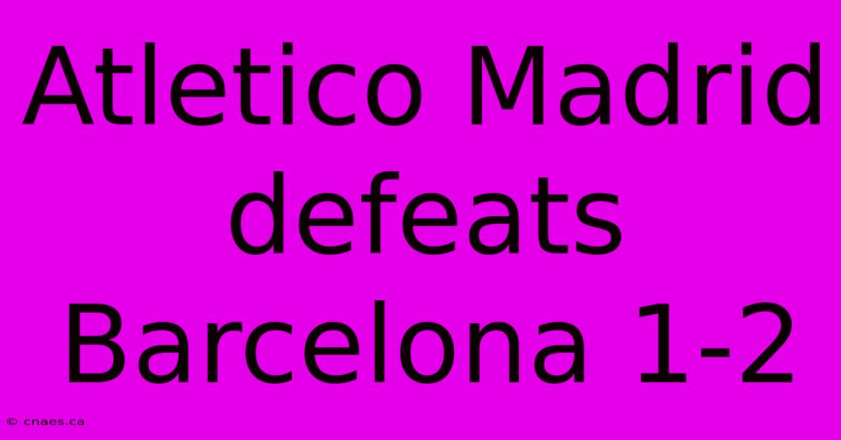 Atletico Madrid Defeats Barcelona 1-2