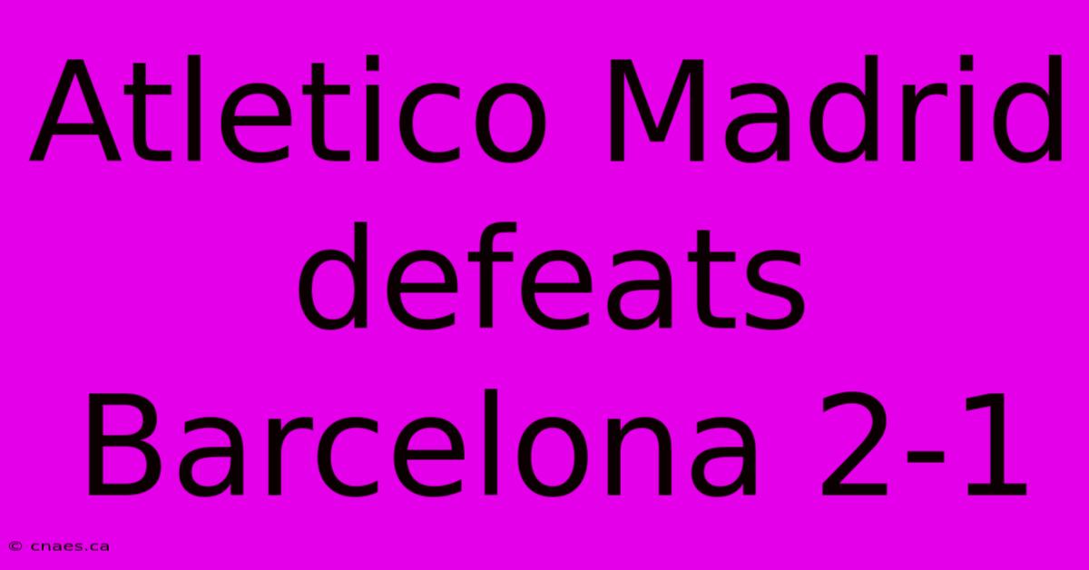 Atletico Madrid Defeats Barcelona 2-1