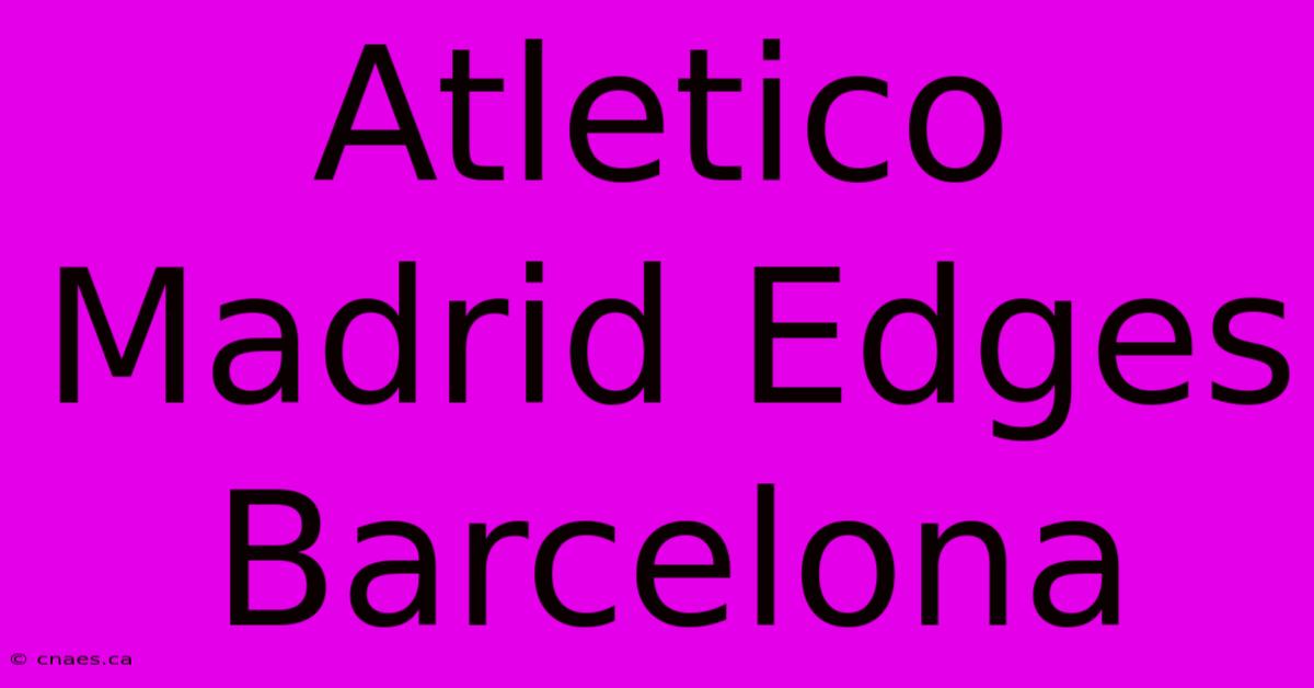 Atletico Madrid Edges Barcelona