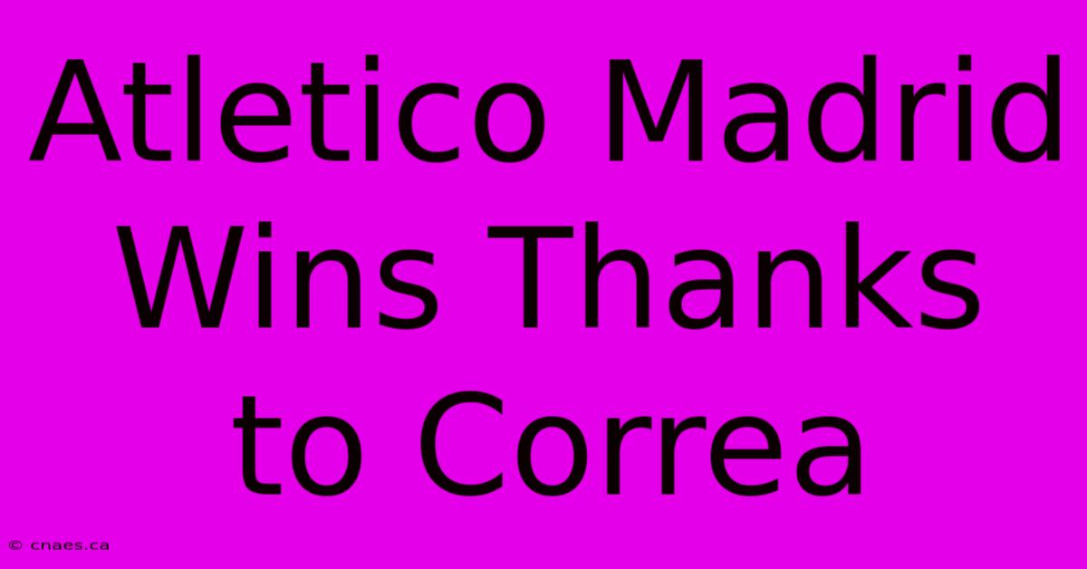 Atletico Madrid Wins Thanks To Correa